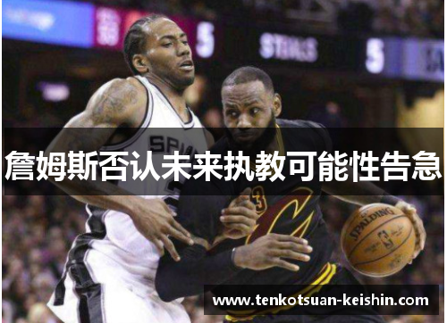 詹姆斯否认未来执教可能性告急