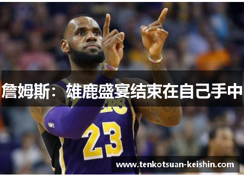 詹姆斯：雄鹿盛宴结束在自己手中
