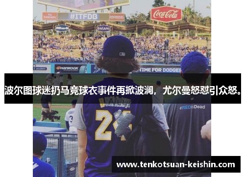 波尔图球迷扔马竞球衣事件再掀波澜，尤尔曼怒怼引众怒。