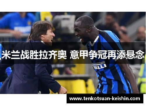 米兰战胜拉齐奥 意甲争冠再添悬念